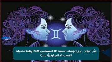 حذّر التوتر.. برج الجوزاء السبت 30 أغسطس 2025 يواجه تحديات نفسية تحتاج تركيزًا عاليًا